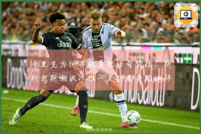 卡里克为何不被曼联传奇赞扬？斯科尔斯嘲讽，唯一支持者身陷迪拜困境