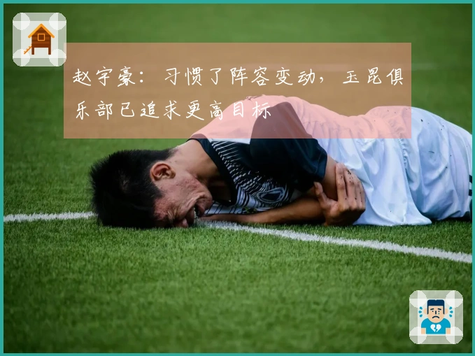 赵宇豪：习惯了阵容变动，玉昆俱乐部已追求更高目标