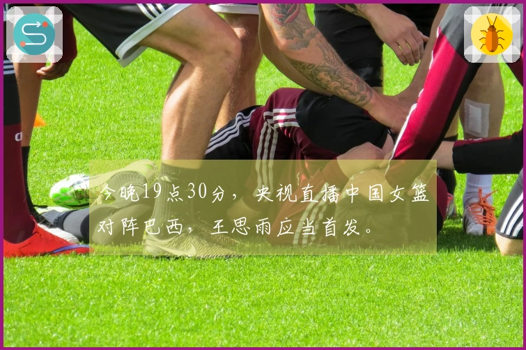 今晚19点30分，央视直播中国女篮对阵巴西，王思雨应当首发。