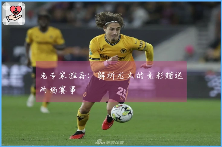 老专家推荐：解析尤文的竞彩赠送两场赛事