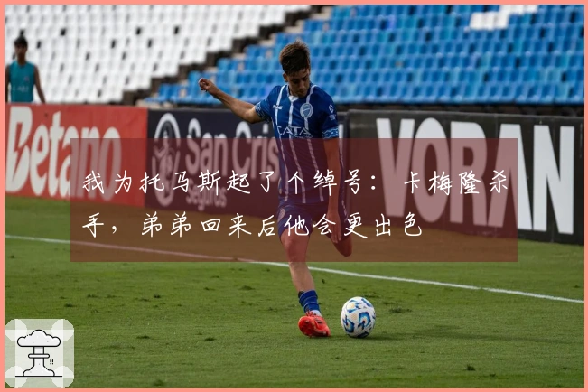 我为托马斯起了个绰号：卡梅隆杀手，弟弟回来后他会更出色