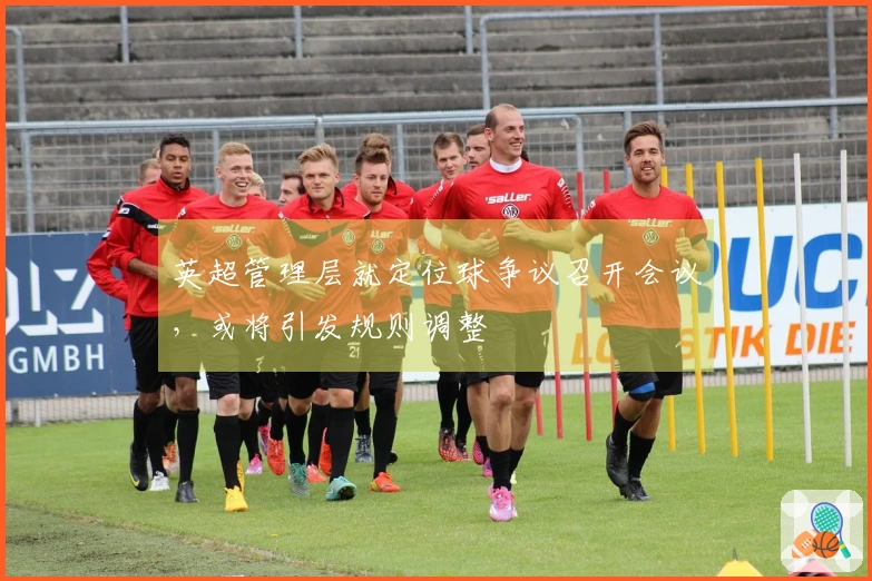英超管理层就定位球争议召开会议，或将引发规则调整