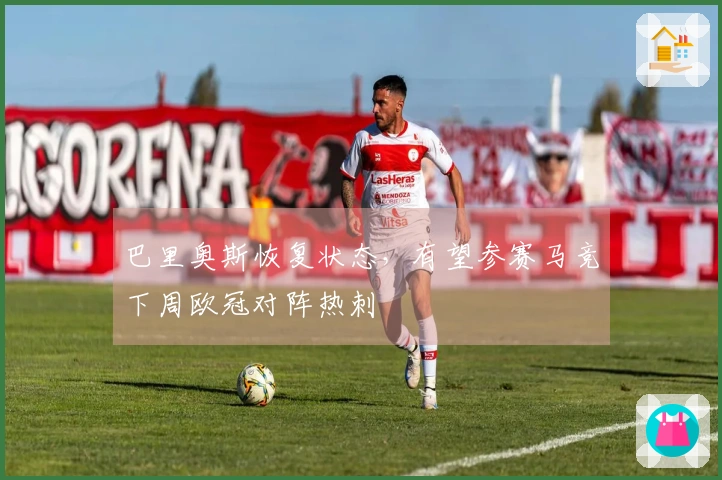 巴里奥斯恢复状态，有望参赛马竞下周欧冠对阵热刺