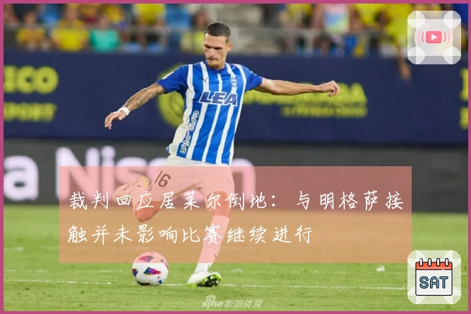 裁判回应居莱尔倒地：与明格萨接触并未影响比赛继续进行