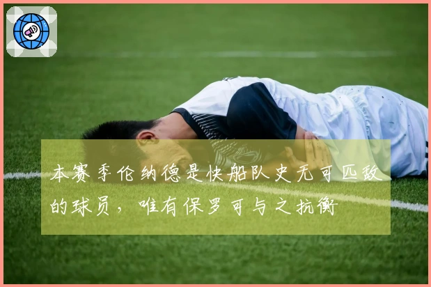 本赛季伦纳德是快船队史无可匹敌的球员，唯有保罗可与之抗衡