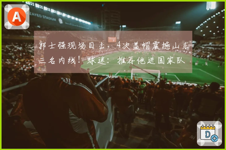 郭士强现场目击，4次盖帽震撼山东三名内线！球迷：推荐他进国家队替代周琦